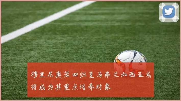 穆里尼奥若回归皇马弗兰加西亚或将成为其重点培养对象