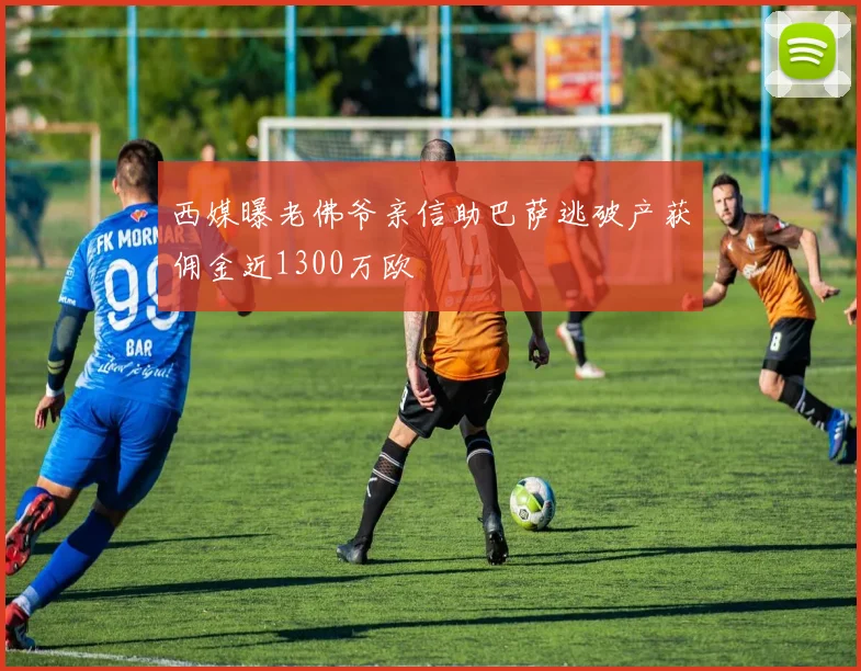 西媒曝老佛爷亲信助巴萨逃破产获佣金近1300万欧
