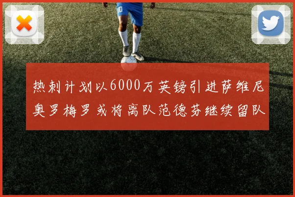 热刺计划以6000万英镑引进萨维尼奥罗梅罗或将离队范德芬继续留队