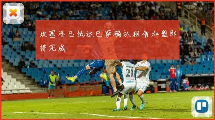 坎塞洛已抵达巴萨确认租借加盟即将完成