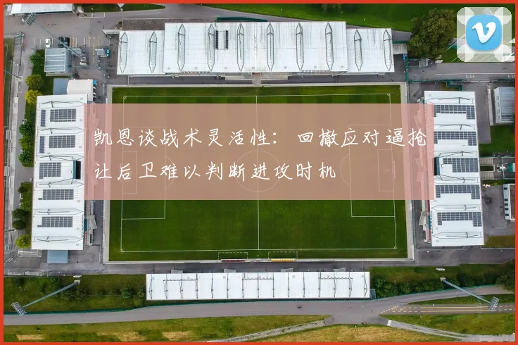 凯恩谈战术灵活性：回撤应对逼抢让后卫难以判断进攻时机