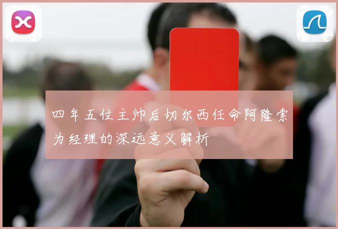 四年五位主帅后切尔西任命阿隆索为经理的深远意义解析