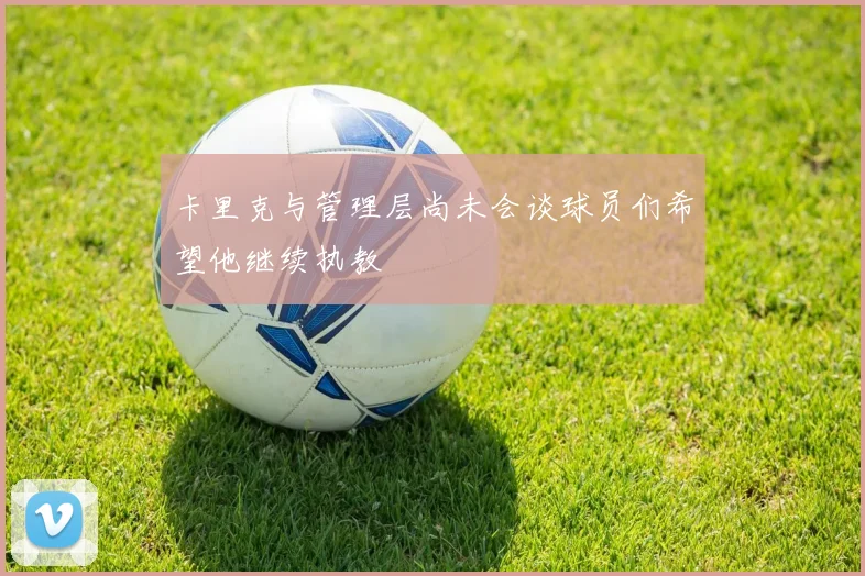 卡里克与管理层尚未会谈球员们希望他继续执教