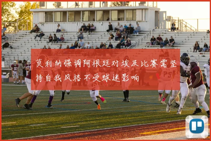莫利纳强调阿根廷对埃及比赛需坚持自我风格不受球迷影响